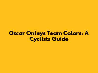 Oscar Onley's Team Colors: A Cyclist's Guide