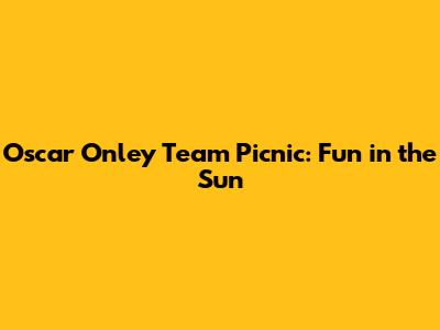 Oscar Onley Team Picnic: Fun in the Sun