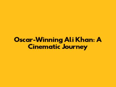 Oscar-Winning Ali Khan: A Cinematic Journey
