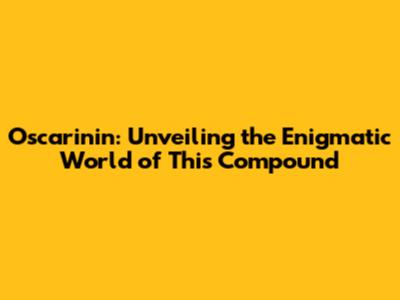 Oscarinin: Unveiling the Enigmatic World of This Compound