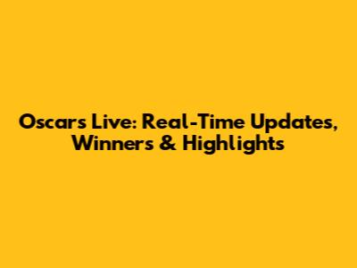 Oscars Live: Real-Time Updates, Winners & Highlights
