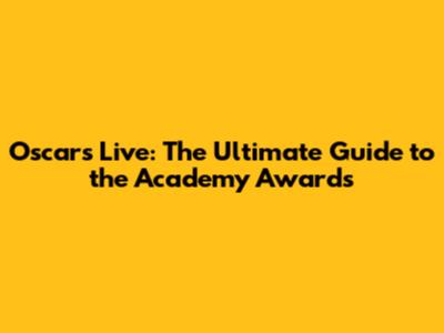 Oscars Live: The Ultimate Guide to the Academy Awards