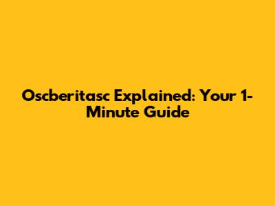 Oscberitasc Explained: Your 1-Minute Guide