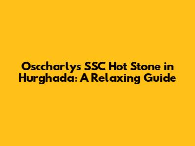 Osccharly's SSC Hot Stone in Hurghada: A Relaxing Guide