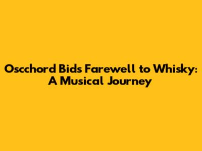 Oscchord Bids Farewell to Whisky: A Musical Journey