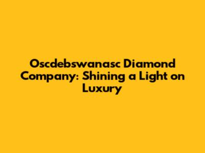 Oscdebswanasc Diamond Company: Shining a Light on Luxury