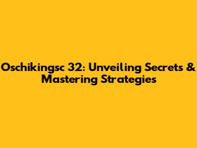 Oschikingsc 32: Unveiling Secrets & Mastering Strategies