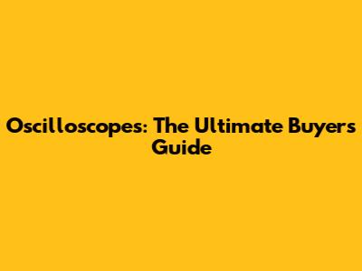 Oscilloscopes: The Ultimate Buyer's Guide