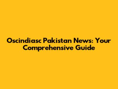Oscindiasc Pakistan News: Your Comprehensive Guide