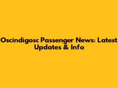 Oscindigosc Passenger News: Latest Updates & Info