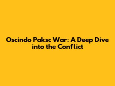 Oscindo Paksc War: A Deep Dive into the Conflict