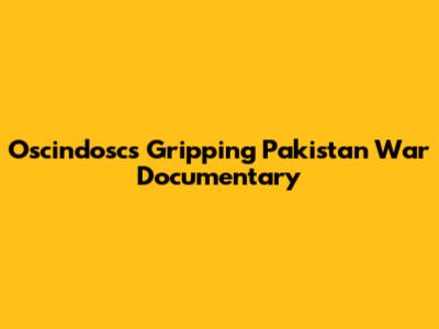 Oscindosc's Gripping Pakistan War Documentary