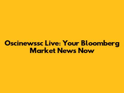 Oscinewssc Live: Your Bloomberg Market News Now