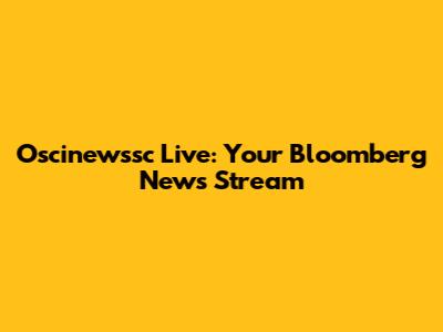 Oscinewssc Live: Your Bloomberg News Stream