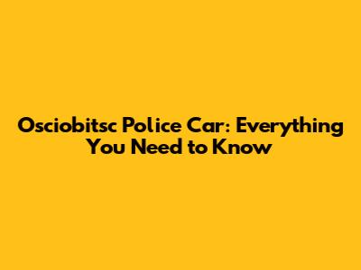 Osciobitsc Police Car: Everything You Need to Know