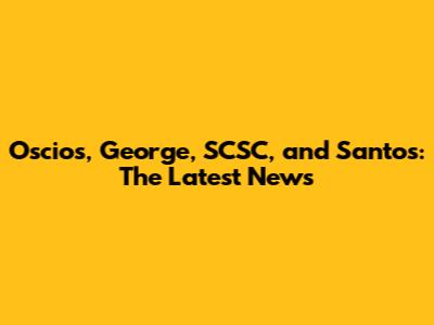 Oscios, George, SCSC, and Santos: The Latest News