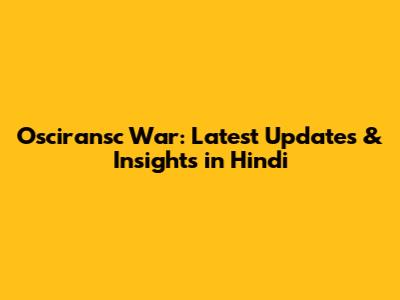 Osciransc War: Latest Updates & Insights in Hindi