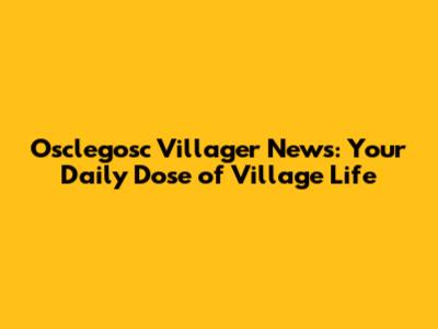Osclegosc Villager News: Your Daily Dose of Village Life