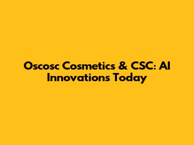 Oscosc Cosmetics & CSC: AI Innovations Today