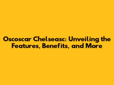 Oscoscar Chelseasc: Unveiling the Features, Benefits, and More