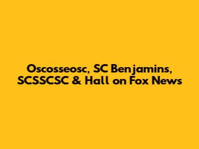 Oscosseosc, SC Benjamins, SCSSCSC & Hall on Fox News