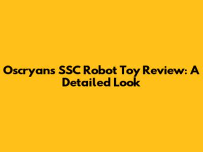 Oscryan's SSC Robot Toy Review: A Detailed Look