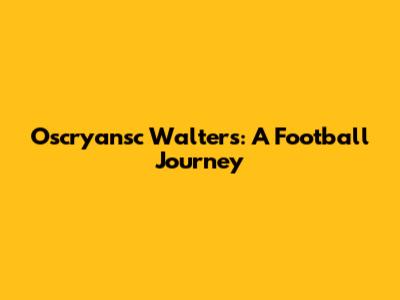 Oscryansc Walters: A Football Journey