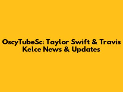 OscyTubeSc: Taylor Swift & Travis Kelce News & Updates