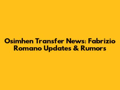 Osimhen Transfer News: Fabrizio Romano Updates & Rumors