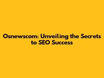 Osnewscom: Unveiling the Secrets to SEO Success