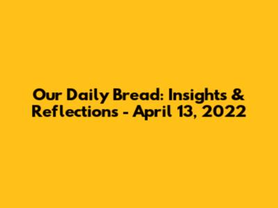 Our Daily Bread: Insights & Reflections - April 13, 2022