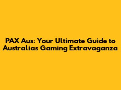 PAX Aus: Your Ultimate Guide to Australia's Gaming Extravaganza