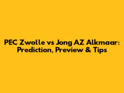 PEC Zwolle vs Jong AZ Alkmaar: Prediction, Preview & Tips