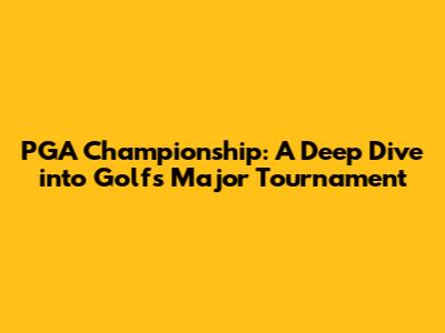 PGA Championship: A Deep Dive into Golf's Major Tournament