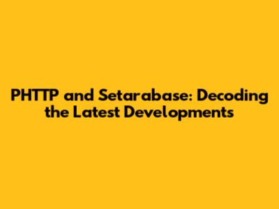 PHTTP and Setarabase: Decoding the Latest Developments