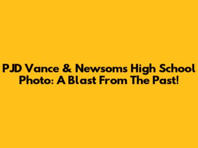 PJD Vance & Newsom's High School Photo: A Blast From The Past!