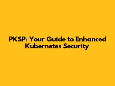 PKSP: Your Guide to Enhanced Kubernetes Security