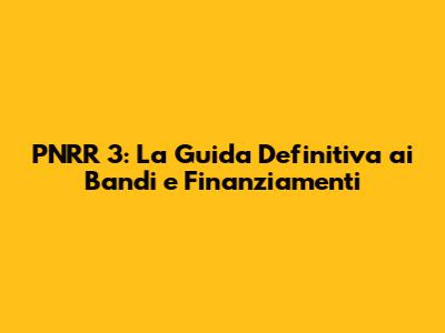 PNRR 3: La Guida Definitiva ai Bandi e Finanziamenti