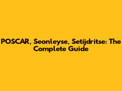 POSCAR, Seonleyse, Setijdritse: The Complete Guide
