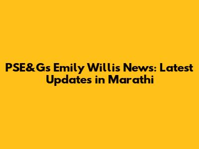 PSE&G's Emily Willis News: Latest Updates in Marathi