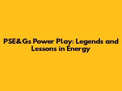 PSE&G's Power Play: Legends and Lessons in Energy