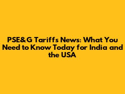 PSE&G Tariffs News: What You Need to Know Today for India and the USA