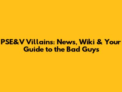 PSE&V Villains: News, Wiki & Your Guide to the Bad Guys