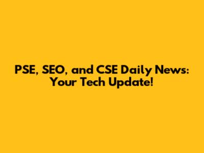 PSE, SEO, and CSE Daily News: Your Tech Update!