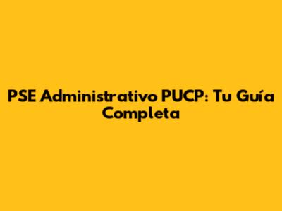 PSE Administrativo PUCP: Tu Guía Completa