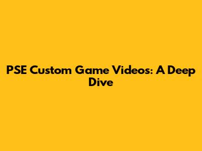PSE Custom Game Videos: A Deep Dive