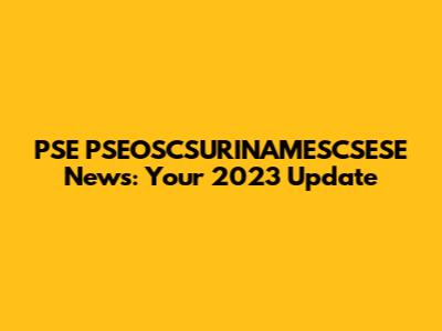 PSE PSEOSCSURINAMESCSESE News: Your 2023 Update