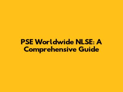 PSE Worldwide NLSE: A Comprehensive Guide