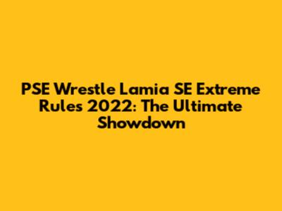 PSE Wrestle Lamia SE Extreme Rules 2022: The Ultimate Showdown