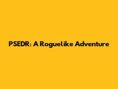 PSEDR: A Roguelike Adventure